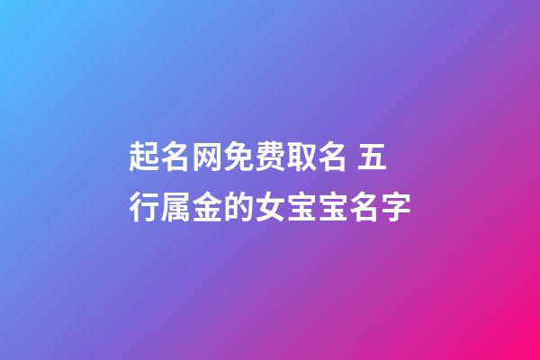 起名网免费取名 五行属金的女宝宝名字